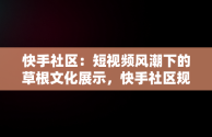 快手社区：短视频风潮下的草根文化展示，快手社区规范有哪些 