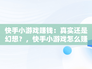 快手小游戏赚钱：真实还是幻想？，快手小游戏怎么赚收益 