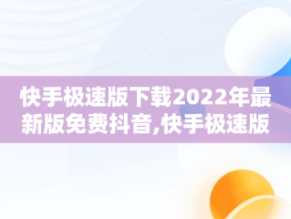 快手极速版下载2022年最新版免费抖音,快手极速版下载2022年最新版免费抖音极速版