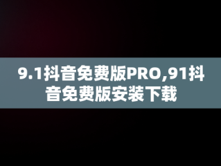 9.1抖音免费版PRO,91抖音免费版安装下载