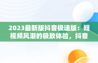 2023最新版抖音极速版：短视频风潮的极致体验，抖音极速版2020版 