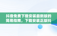 抖音免费下载安装最新版的简易指南，下载安装正版抖音 