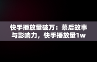 快手播放量破万：幕后故事与影响力，快手播放量1w还继续发作品吗 