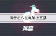 抖音pc端怎么直播(抖音pc端怎么直播放电影)