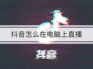 抖音pc端怎么直播(抖音pc端怎么直播放电影)
