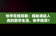 快手在线观看：揭秘满级人类的数字生活，快手视频1000在线 