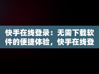 快手在线登录：无需下载软件的便捷体验，快手在线登录无需下载软件吗 