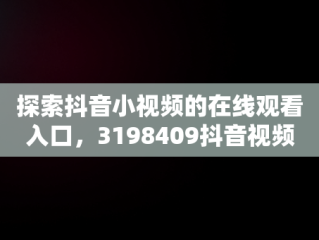 探索抖音小视频的在线观看入口，3198409抖音视频在线 