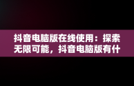 抖音电脑版在线使用：探索无限可能，抖音电脑版有什么功能 