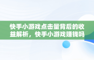 快手小游戏点击量背后的收益解析，快手小游戏赚钱吗? 