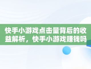 快手小游戏点击量背后的收益解析，快手小游戏赚钱吗? 