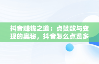 抖音赚钱之道：点赞数与变现的奥秘，抖音怎么点赞多少钱一条 