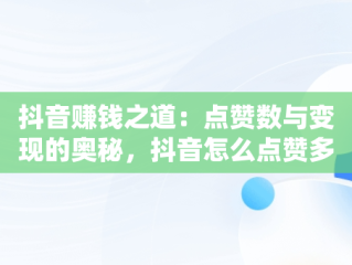 抖音赚钱之道：点赞数与变现的奥秘，抖音怎么点赞多少钱一条 