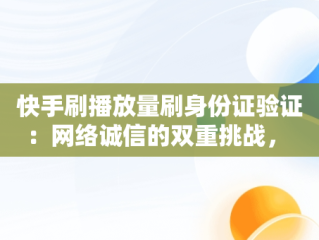 快手刷播放量刷身份证验证：网络诚信的双重挑战， 