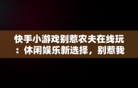 快手小游戏别惹农夫在线玩：休闲娱乐新选择，别惹我解说 