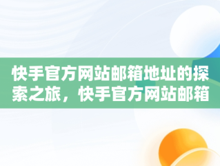 快手官方网站邮箱地址的探索之旅，快手官方网站邮箱地址是什么 