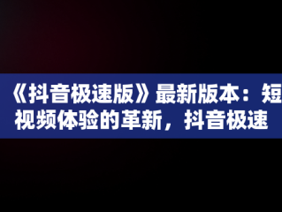 《抖音极速版》最新版本：短视频体验的革新，抖音极速版最新版本是多少 