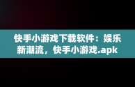 快手小游戏下载软件：娱乐新潮流，快手小游戏.apk 