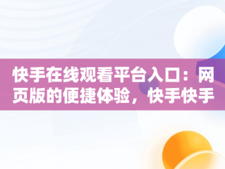 快手在线观看平台入口：网页版的便捷体验，快手快手快手在线观看 
