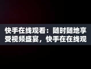 快手在线观看：随时随地享受视频盛宴，快手在在线观看 