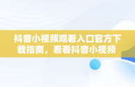 抖音小视频观看入口官方下载指南，看看抖音小视频 