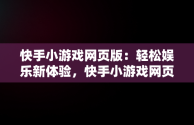 快手小游戏网页版：轻松娱乐新体验，快手小游戏网页版入口 