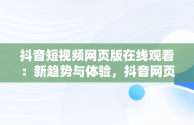 抖音短视频网页版在线观看：新趋势与体验，抖音网页版在线登录观看 