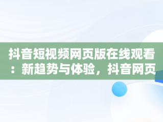 抖音短视频网页版在线观看：新趋势与体验，抖音网页版在线登录观看 
