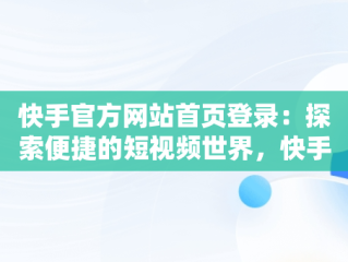 快手官方网站首页登录：探索便捷的短视频世界，快手官方网站首页登录不了 