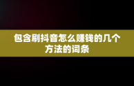 包含刷抖音怎么赚钱的几个方法的词条