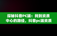 探秘抖音PC端：找到资质中心的路径，抖音pc端资质中心在哪里找 