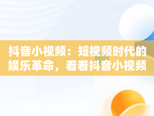 抖音小视频：短视频时代的娱乐革命，看看抖音小视频 