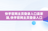 快手官网主页登录入口卖家端,快手官网主页登录入口卖家端下载