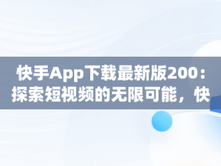 快手App下载最新版200：探索短视频的无限可能，快手app下载最新版2024-快手2024最新版官方正版 