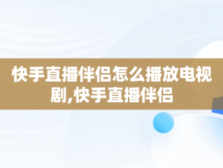 快手直播伴侣怎么播放电视剧,快手直播伴侣