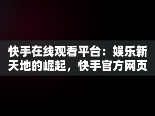 快手在线观看平台：娱乐新天地的崛起，快手官方网页版入口 