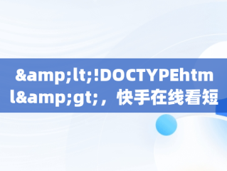 &lt;!DOCTYPEhtml&gt;，快手在线看短视频 