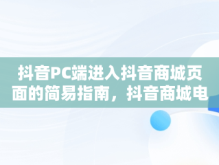 抖音PC端进入抖音商城页面的简易指南，抖音商城电脑版 