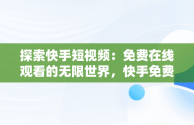 探索快手短视频：免费在线观看的无限世界，快手免费视频高清在线观看 