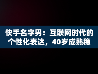 快手名字男：互联网时代的个性化表达，40岁成熟稳重网名男 