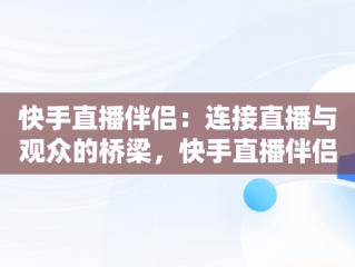 快手直播伴侣：连接直播与观众的桥梁，快手直播伴侣怎么使用 