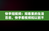 快手短视频：观看里的生活百态，快手看视频和以前不一样了 