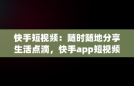 快手短视频：随时随地分享生活点滴，快手app短视频 