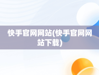 快手官网网站(快手官网网站下载)