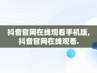 抖音官网在线观看手机版,抖音官网在线观看.