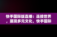 快手国际版直播：连接世界，展现多元文化，快手国际版直播能赚钱吗 