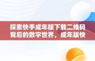 探索快手成年版下载二维码背后的数字世界，成年版快手下载二维码链接 