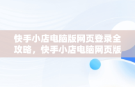 快手小店电脑版网页登录全攻略，快手小店电脑网页版怎么登陆 