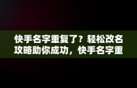 快手名字重复了？轻松改名攻略助你成功，快手名字重复咋办 