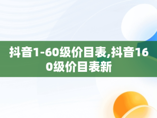 抖音1-60级价目表,抖音160级价目表新